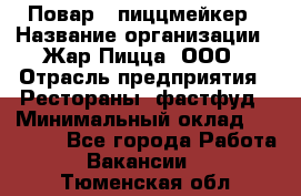 Повар - пиццмейкер › Название организации ­ Жар Пицца, ООО › Отрасль предприятия ­ Рестораны, фастфуд › Минимальный оклад ­ 22 000 - Все города Работа » Вакансии   . Тюменская обл.